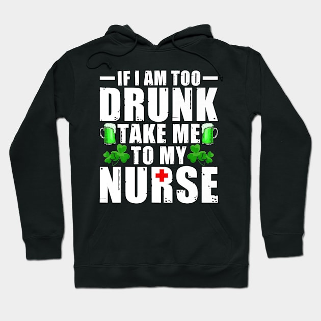 If I'm Too Drunk Take Me To My Nurse St Patricks Day Hoodie by Namio